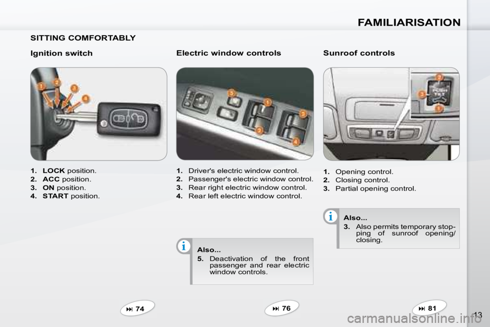PEUGEOT 4007 2008  Owners Manual i
i
FAMILIARISATION
13
  SITTING COMFORTABLY   
  Ignition switch  
   
1.     LOCK   position. 
  
2.     ACC   position. 
  
3.     ON   position. 
  
4.     START   position.  
   
�   74      E