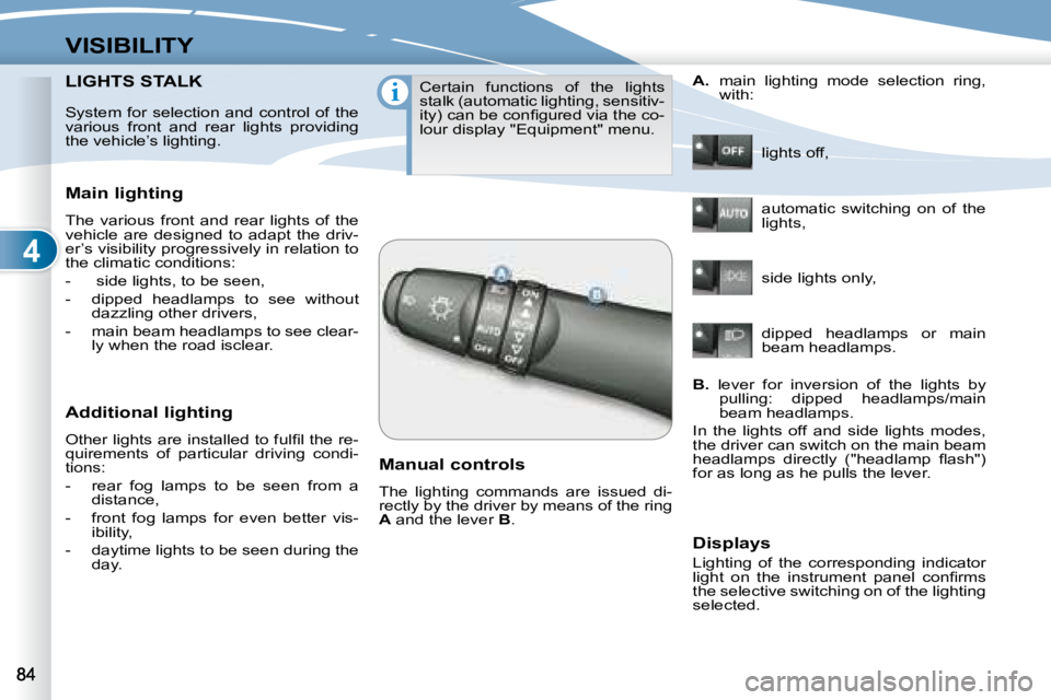 PEUGEOT 4007 2008  Owners Manual 4
i
VISIBILITY
     LIGHTS STALK LIGHTS STALK 
  Main lighting  
 The  various  front  and  rear  lights  of  the  
vehicle  are  designed  to  adapt  the  driv-
er’s visibility progressively in rel