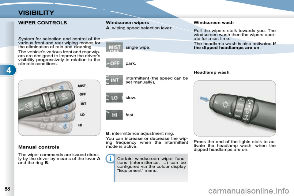 PEUGEOT 4007 2008  Owners Manual 4
i
VISIBILITY
       WIPER CONTROLS WIPER CONTROLS 
  Manual controls  
 The wiper commands are issued direct- 
ly by the driver by means of the lever  A  
and the ring   B .   single wipe. 
  Windsc