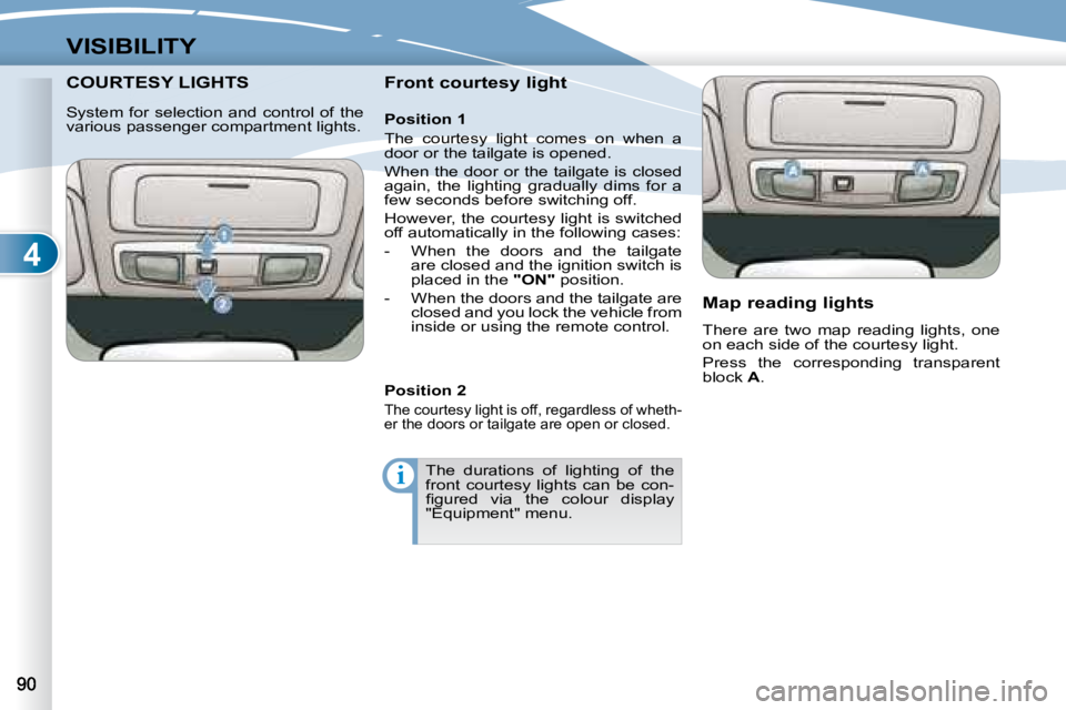 PEUGEOT 4007 2008  Owners Manual 4
i
VISIBILITY
         COURTESY LIGHTS COURTESY LIGHTS   Front courtesy light   Map reading lights  
 There  are  two  map  reading  lights,  one  
on each side of the courtesy light.  
 Press  the  