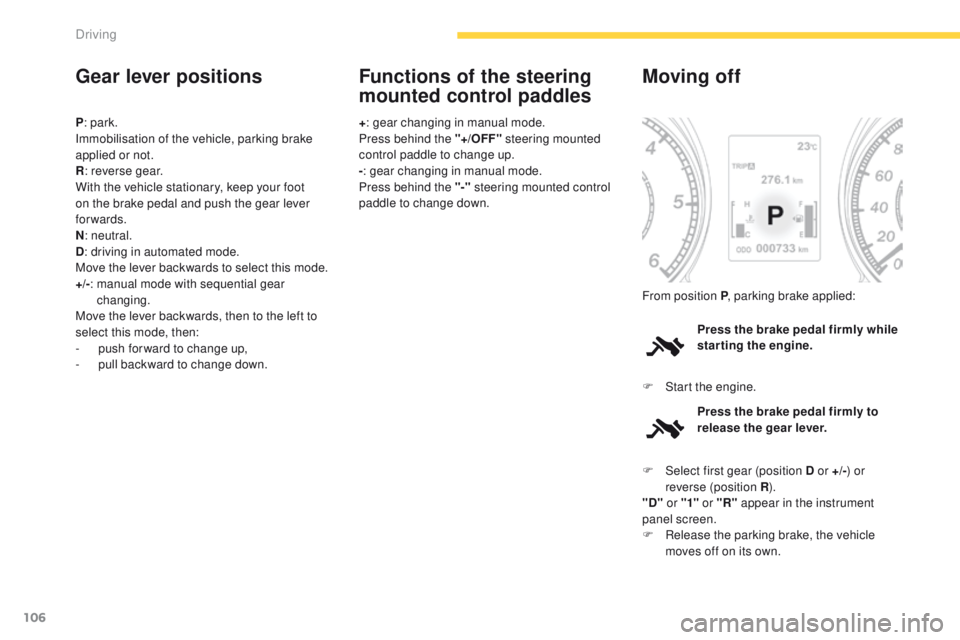 PEUGEOT 4008 2015  Owners Manual 106
4008_en_Chap04_conduite_ed01-2014
Gear lever positions
P: park.
Immobilisation of the vehicle, parking brake 
applied or not.
R : reverse gear.
With the vehicle stationary, keep your foot 
on the 