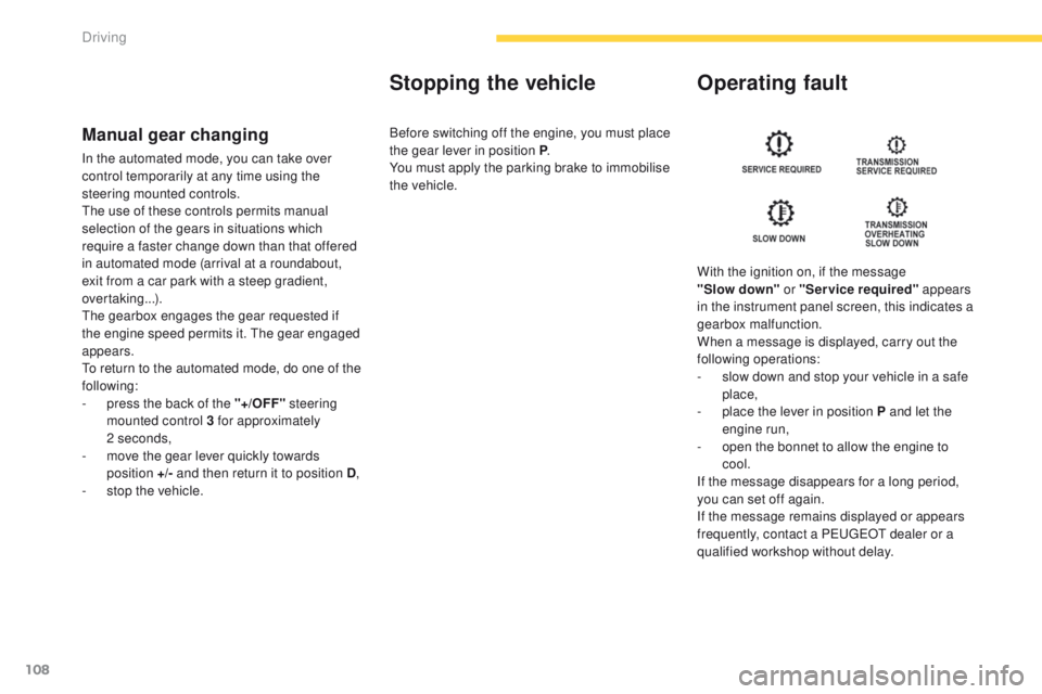 PEUGEOT 4008 2015  Owners Manual 108
4008_en_Chap04_conduite_ed01-2014
Manual gear changing
In the automated mode, you can take over 
control temporarily at any time using the 
steering mounted controls.
th
e use of these controls pe