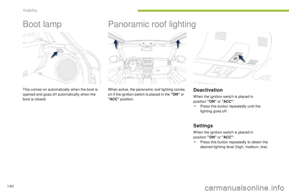 PEUGEOT 4008 2015 Owners Manual 140
4008_en_Chap05_visibilite_ed01-2014
Boot lamp
this comes on automatically when the boot is
opened and goes off automatically when the
boot is closed.
Panoramic roof lighting
When active, the pan PEUGEOT 4008 2015 Owners Manual 140
4008_en_Chap05_visibilite_ed01-2014
Boot lamp
this comes on automatically when the boot is
opened and goes off automatically when the
boot is closed.
Panoramic roof lighting
When active, the pan
