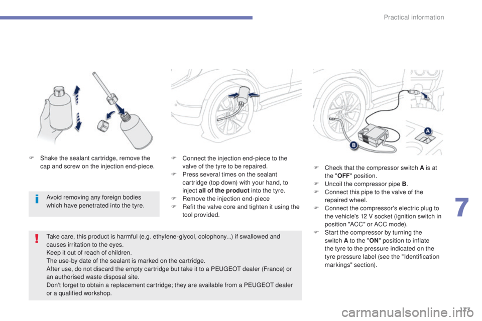 PEUGEOT 4008 2015  Owners Manual 173
4008_en_Chap07_info-pratiques_ed01-2014
F Connect the injection end-piece to the valve of the tyre to be repaired.
F
 
P
 ress several times on the sealant 
cartridge (top down) with your hand, to
