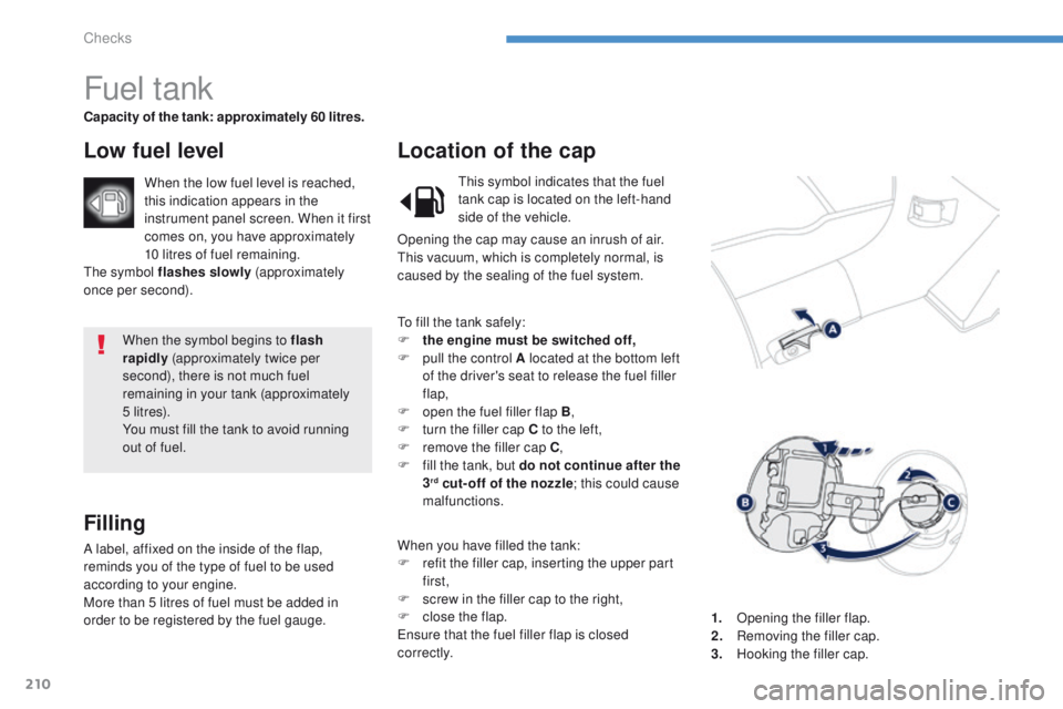 PEUGEOT 4008 2015 Owners Manual 210
4008_en_Chap08_verifications_ed01-2014
When the symbol begins to flash
rapidly (approximately twice per
second), there is not much fuel
remaining in your tank (approximately
5 li t r e s).
You PEUGEOT 4008 2015 Owners Manual 210
4008_en_Chap08_verifications_ed01-2014
When the symbol begins to flash
rapidly (approximately twice per
second), there is not much fuel
remaining in your tank (approximately
5 li t r e s).
You