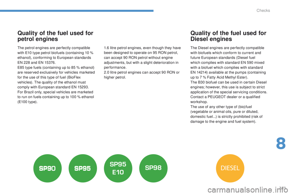 PEUGEOT 4008 2015  Owners Manual 211
4008_en_Chap08_verifications_ed01-2014
Quality of the fuel used for 
petrol engines
the petrol engines are per fectly compatible 
with e1 0 type petrol biofuels (containing 10 % 
ethanol), conform