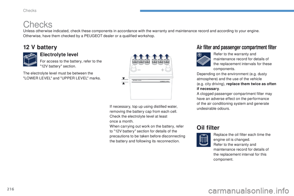 PEUGEOT 4008 2015 Owners Manual 216
4008_en_Chap08_verifications_ed01-2014
Checks
12 V battery
Electrolyte level
For access to the battery, refer to the
"12V battery" section.Refer to the warranty and
maintenance record fo PEUGEOT 4008 2015 Owners Manual 216
4008_en_Chap08_verifications_ed01-2014
Checks
12 V battery
Electrolyte level
For access to the battery, refer to the
"12V battery" section.Refer to the warranty and
maintenance record fo