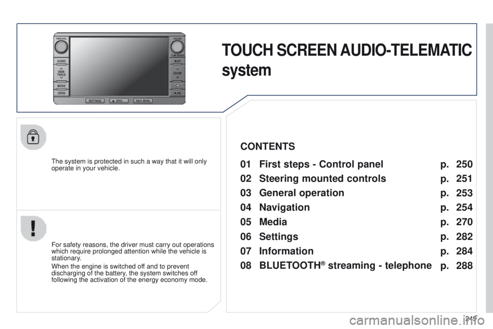 PEUGEOT 4008 2015  Owners Manual 249
4008_en_Chap10b_Mitsu6_ed01-2014
TOUCH SCREEN AUDIO-TELEMATIC 
system
the system is protected in such a way that it will only 
operate in your vehicle.01 First steps - Control  panel 
For safety r