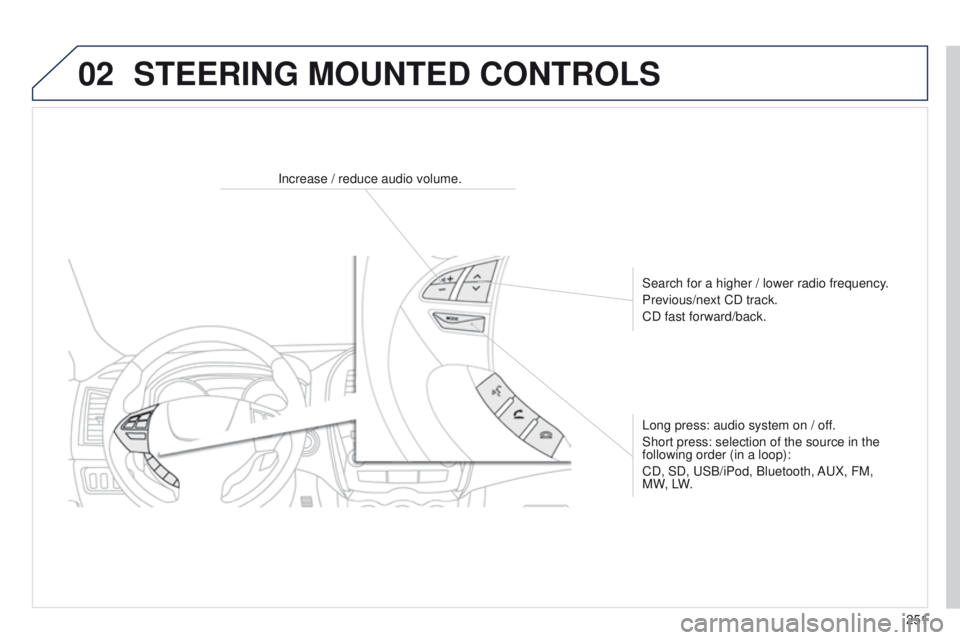 PEUGEOT 4008 2015  Owners Manual 02
251
4008_en_Chap10b_Mitsu6_ed01-2014
Increase / reduce audio volume.Search for a higher / lower radio frequency.
Previous/next CD track.
CD fast forward/back.
Long press: audio system on / off.
Sho
