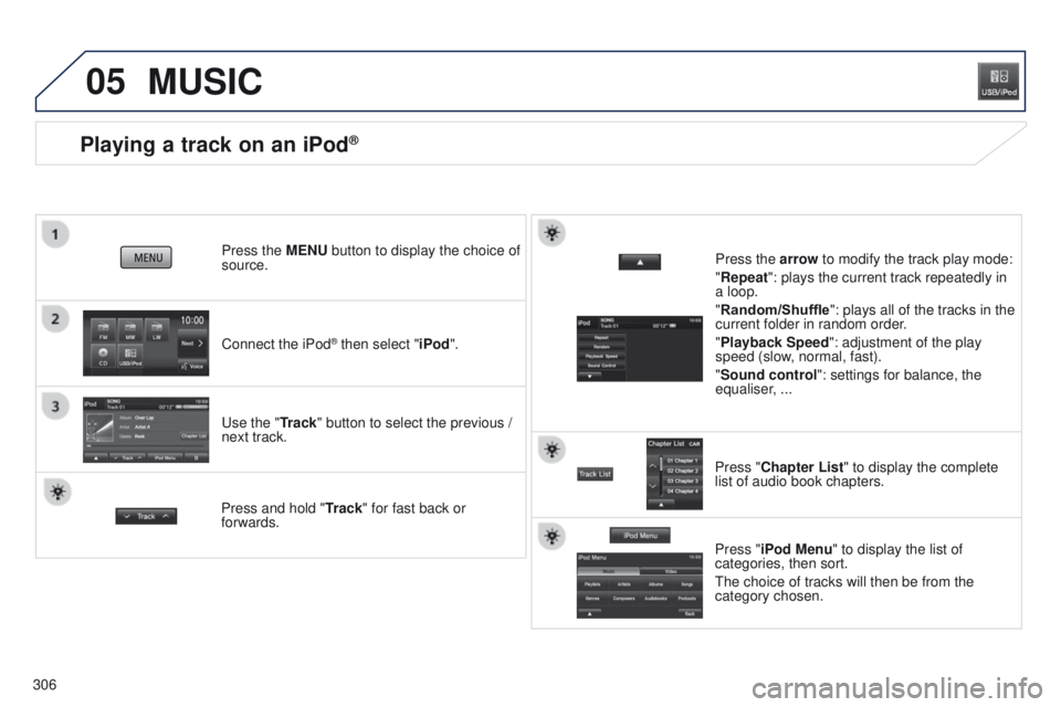 PEUGEOT 4008 2015  Owners Manual 05
306
Playing a track on an iPod®
Connect the iPod® then select "iPod".
Press the MENU button to display the choice of 
source.
u

se the "Track" button to select the previous / 
ne