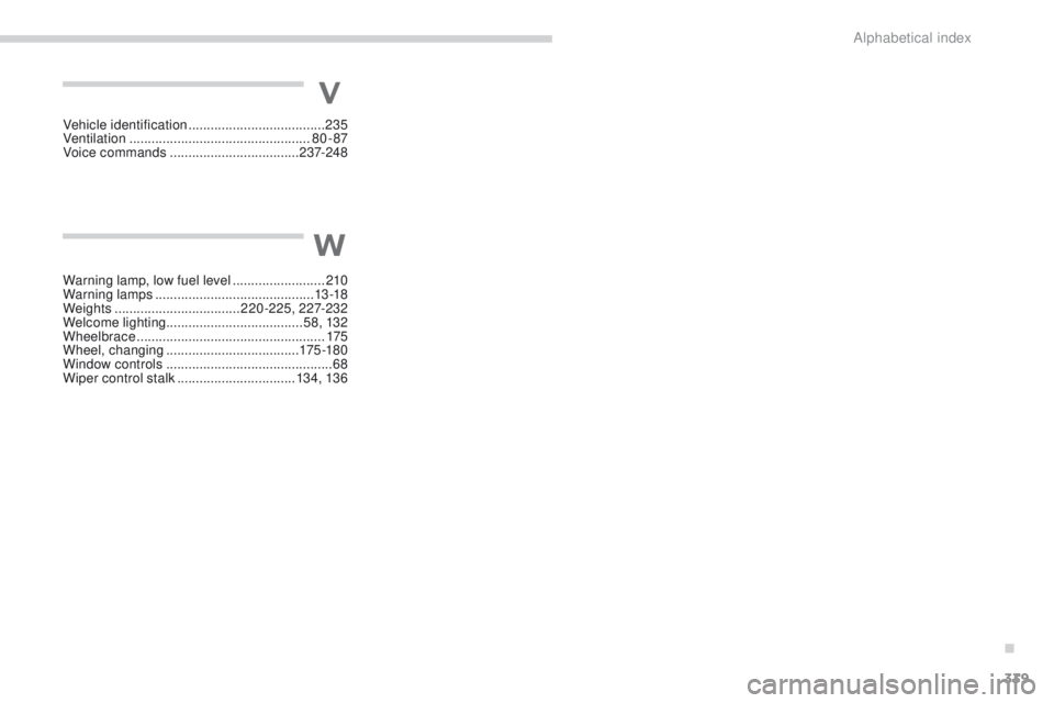 PEUGEOT 4008 2015  Owners Manual 339
4008_en_Chap11_index-alpha_ed01-2014
Warning lamp, low fuel level .........................2 10
Warning lamps  ........................................... 13 -18
Weights
 

.......................