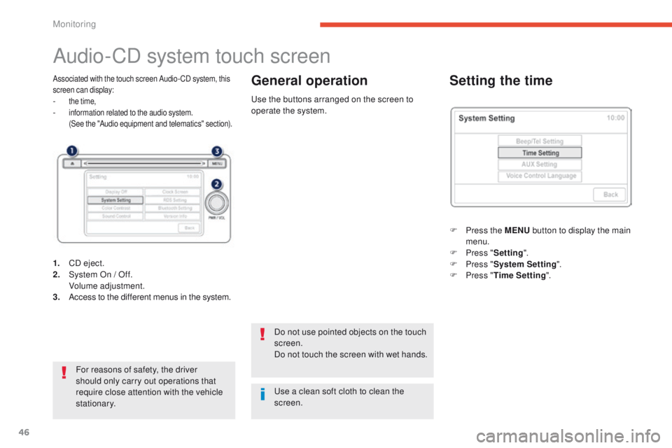 PEUGEOT 4008 2015  Owners Manual 46
Audio-CD system touch screen
Associated with the touch screen Audio- CD system, this 
screen can display:
- the time,- information related to the audio system. (See the "Audio equipment and tel