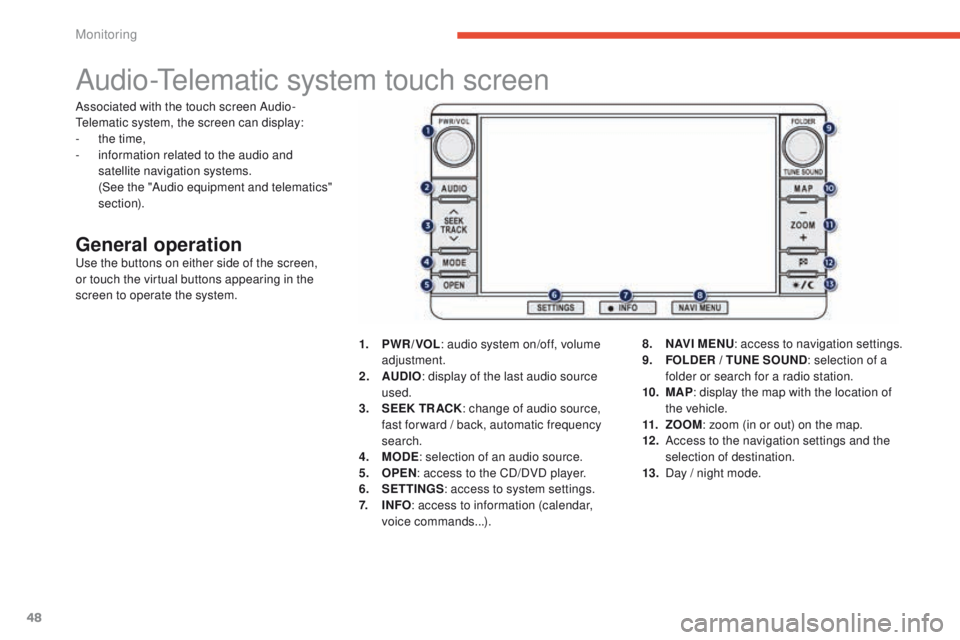 PEUGEOT 4008 2015  Owners Manual 48
Audio-telematic system touch screen
General operationuse the buttons on either side of the screen, 
or touch the virtual buttons appearing in the 
screen to operate the system.1.
 P

WR / VOL: audi