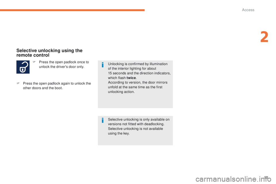 PEUGEOT 4008 2015  Owners Manual 53
4008_en_Chap02_ouvertures_ed01-2014
F Press the open padlock once to unlock the driver's door only.
Selective unlocking using the 
remote control
Selective unlocking is only available on 
versi