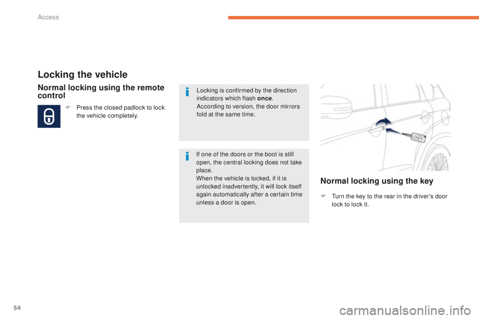 PEUGEOT 4008 2015  Owners Manual 54
4008_en_Chap02_ouvertures_ed01-2014
Locking the vehicle
F  turn the key to the rear in the driver's door lock to lock it.
Normal locking using the remote 
control
F Press the closed padlock to 