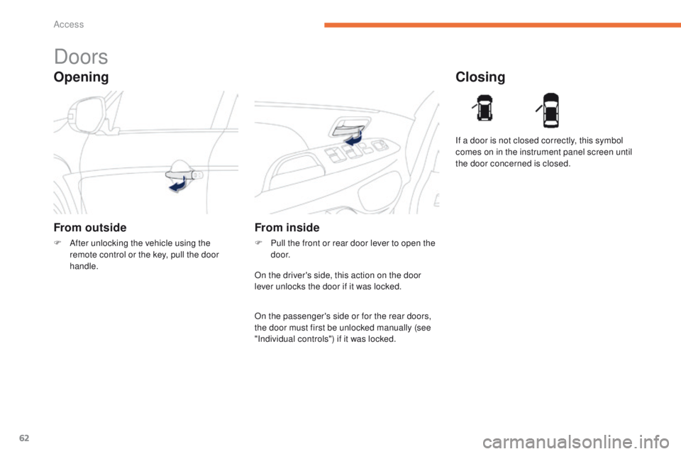 PEUGEOT 4008 2015 Repair Manual 62
4008_en_Chap02_ouvertures_ed01-2014
Opening
Doors
From outside
F After unlocking the vehicle using the remote control or the key, pull the door 
handle.
Closing
From inside
F Pull the front or rear
