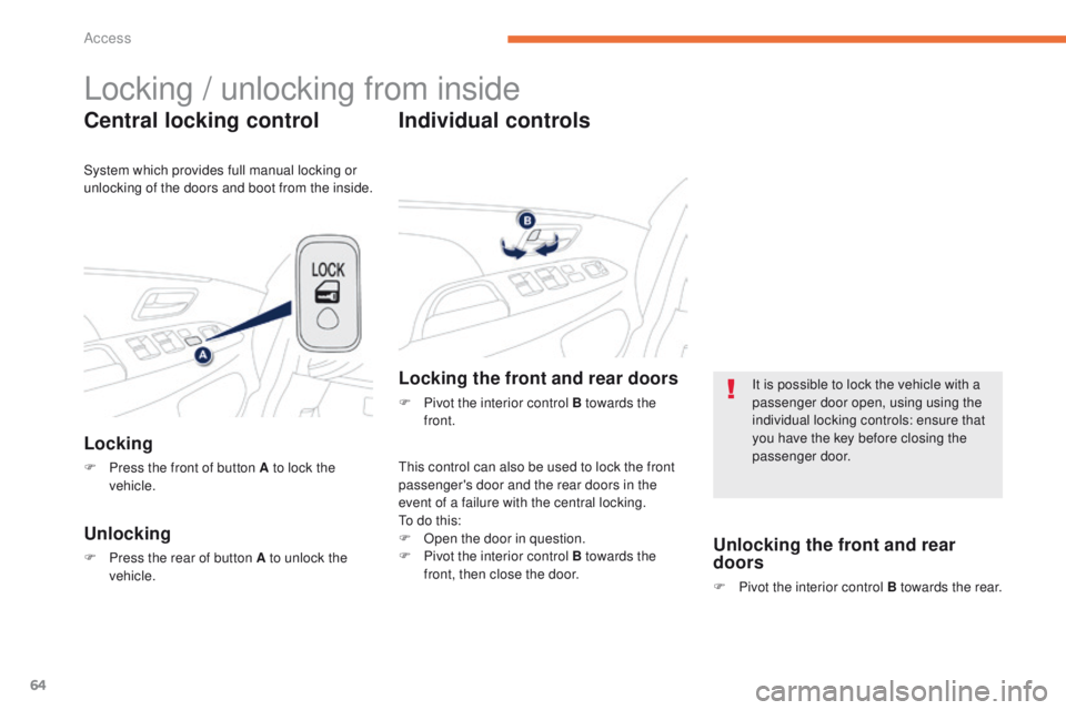 PEUGEOT 4008 2015 Repair Manual 64
4008_en_Chap02_ouvertures_ed01-2014
Locking / unlocking from inside
Central locking control
Locking
F Press the front of button A to lock the vehicle.
Unlocking
F Press the rear of button A to unlo