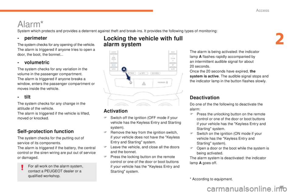 PEUGEOT 4008 2015  Owners Manual 65
4008_en_Chap02_ouvertures_ed01-2014
For all work on the alarm system, 
contact a PeugeOt  dealer or a 
qualified workshop.
Alarm*System which protects and provides a deterrent against theft and bre