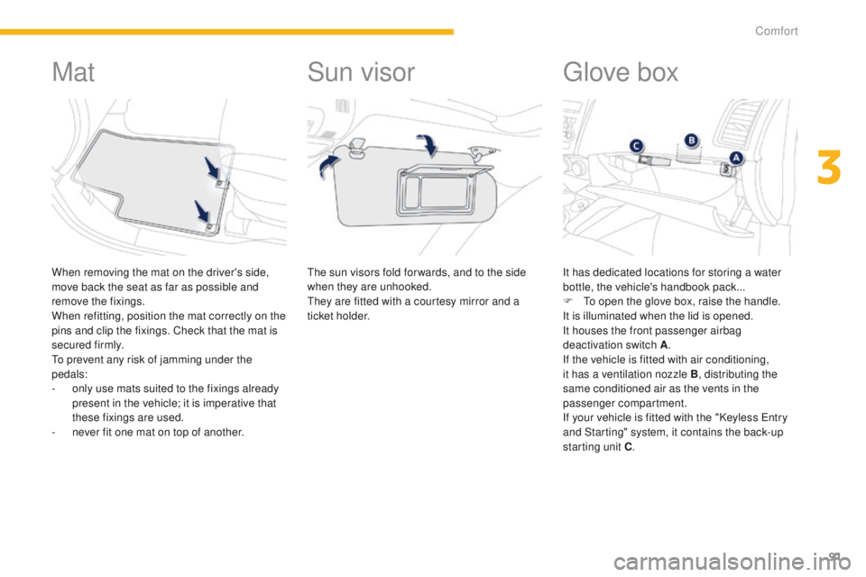 PEUGEOT 4008 2015 Owners Manual 91
4008_en_Chap03_confort_ed01-2014
Mat
When removing the mat on the driver's side,
move back the seat as far as possible and
remove the fixings.
When refitting, position the mat correctly on th PEUGEOT 4008 2015 Owners Manual 91
4008_en_Chap03_confort_ed01-2014
Mat
When removing the mat on the driver's side,
move back the seat as far as possible and
remove the fixings.
When refitting, position the mat correctly on th