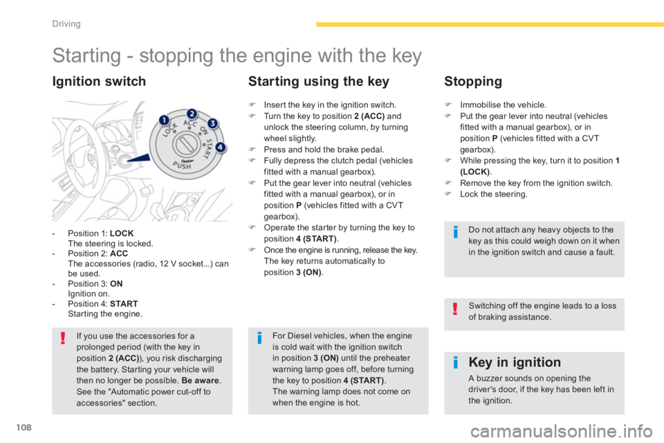 PEUGEOT 4008 2014  Owners Manual 108
Driving
   
 
 
 
 
 
 
 
Starting - stopping the engine with the key 
 
 
 
-   Position 1:  LOCK 
   
  The steering is locked. 
   
-   Position 2:  ACC 
   
  The accessories (radio, 12 V sock