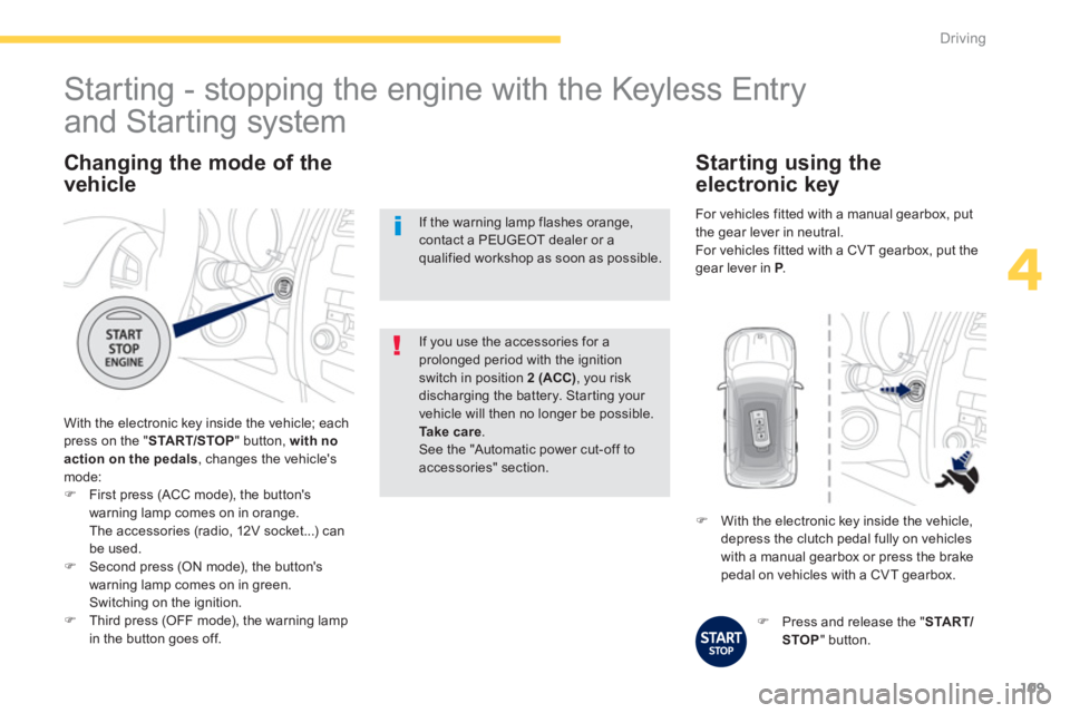 PEUGEOT 4008 2014  Owners Manual 109
4
Driving
   
Changing the mode of the 
vehicle 
  With the electronic key inside the vehicle; each 
press on the " START/STOP 
" button, with no 
action on the pedals, changes the vehicles 
mode