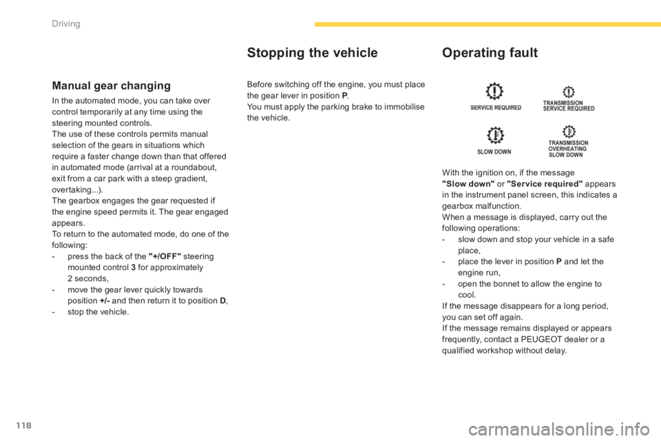 PEUGEOT 4008 2014  Owners Manual 118Driving
   
Manual gear changing 
 
In the automated mode, you can take over 
control temporarily at any time using the 
steering mounted controls. 
  The use of these controls permits manual 
sele