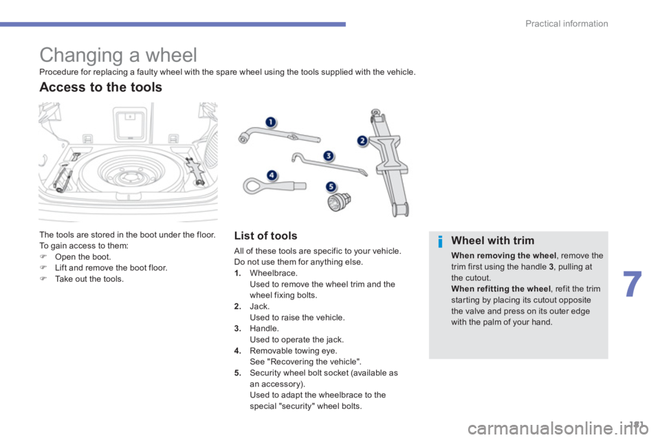PEUGEOT 4008 2014  Owners Manual 181
7
Practical information
   
 
 
 
 
 
 
 
 
 
 
 
 
 
 
 
 
 
 
 
 
 
 
Changing a wheel 
 
The tools are stored in the boot under the floor. 
  To gain access to them: 
   
 
�) 
  Open the boot.