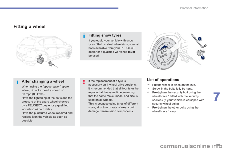 PEUGEOT 4008 2014  Owners Manual 185
7
Practical information
   
Fitting a wheel 
 
 
After changing a wheel 
 
When using the "space-saver" spare 
wheel, do not exceed a speed of 
50 mph (80 km/h). 
  Have the tightening of the bolt