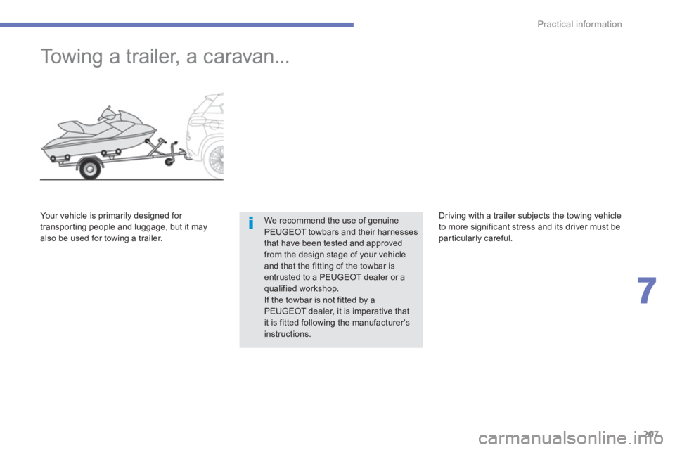 PEUGEOT 4008 2014  Owners Manual 207
7
Practical information
   
 
 
 
 
Towing a trailer, a caravan... 
 
We recommend the use of genuine 
PEUGEOT towbars and their harnesses 
that have been tested and approved 
from the design stag