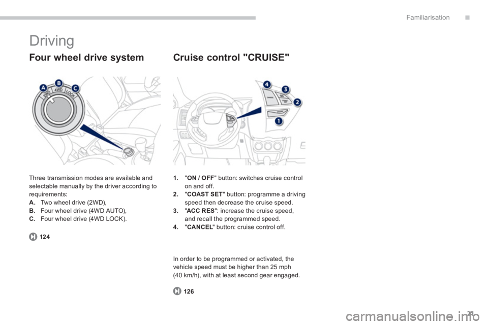 PEUGEOT 4008 2014 Owners Manual .
21
Familiarisation
  Driving 
 
Three transmission modes are available and 
selectable manually by the driver according to 
requirements: 
   
 
A. 
  Two wheel drive (2WD), 
   
B. 
  Four wheel dr