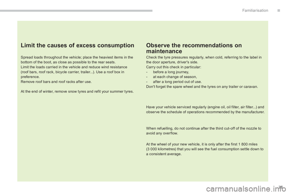 PEUGEOT 4008 2014  Owners Manual 23
.Familiarisation
   
Limit the causes of excess consumption 
 
 
Spread loads throughout the vehicle; place the heaviest items in the 
bottom of the boot, as close as possible to the rear seats. 
 