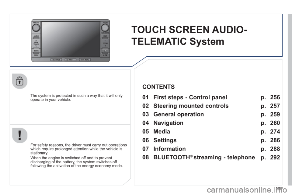 PEUGEOT 4008 2014  Owners Manual 255
   
 
 
 
 
TOUCH SCREEN AUDIO-
TELEMATIC System  
 
 
The system is protected in such a way that it will only 
operate in your vehicle.   
 
01  First steps - Control panel   
 
 
For safety reas