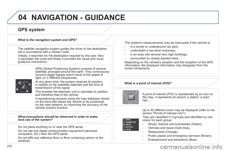 PEUGEOT 4008 2014  Owners Manual 270
04
   
The satellite navigation system guides the driver to the destination 
set in accordance with a chosen route. 
  Initially, it searches for the destination required by the user, then 
it cal