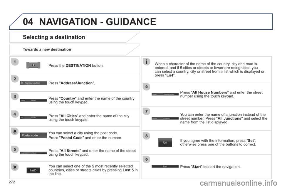 PEUGEOT 4008 2014  Owners Manual 272
04
   
Press the  DESTINATION 
 button.      
Towards a new destination  
 
 
Selecting a destination 
 
 
Press " Address/Junction 
".  
   
Press " Country 
" and enter the name of the country 
