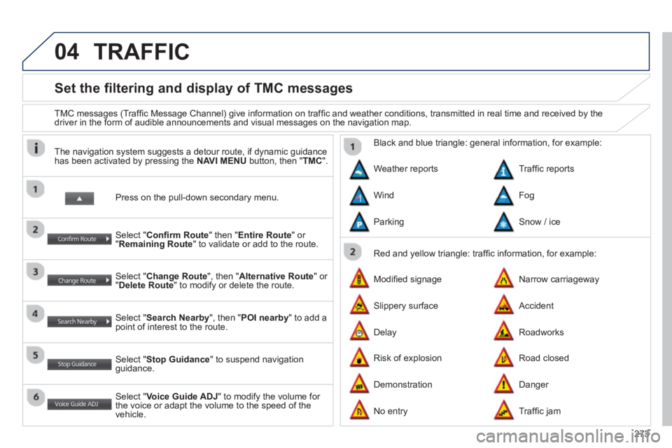 PEUGEOT 4008 2014  Owners Manual 273
04
   
 
 
 
 
 
 
 
Set the filtering and display of TMC messages 
 
 
TMC messages (Trafﬁ c Message Channel) give information on trafﬁ c and weather conditions, transmitted in real time and 