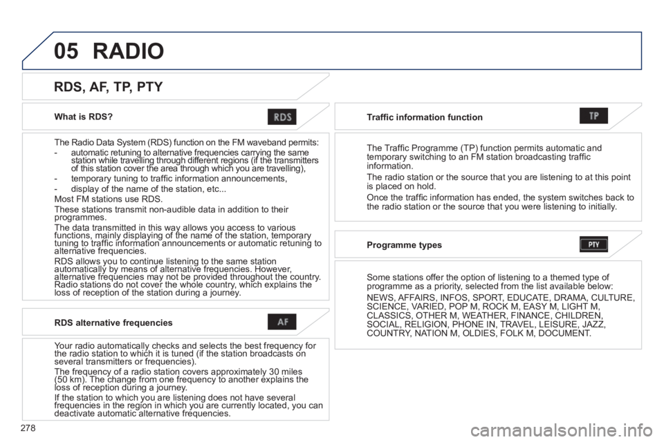 PEUGEOT 4008 2014  Owners Manual 278
05
   
What is RDS?  
   
The Radio Data System (RDS) function on the FM waveband permits: 
   
 
-   automatic retuning to alternative frequencies carrying the same 
station while travelling thro