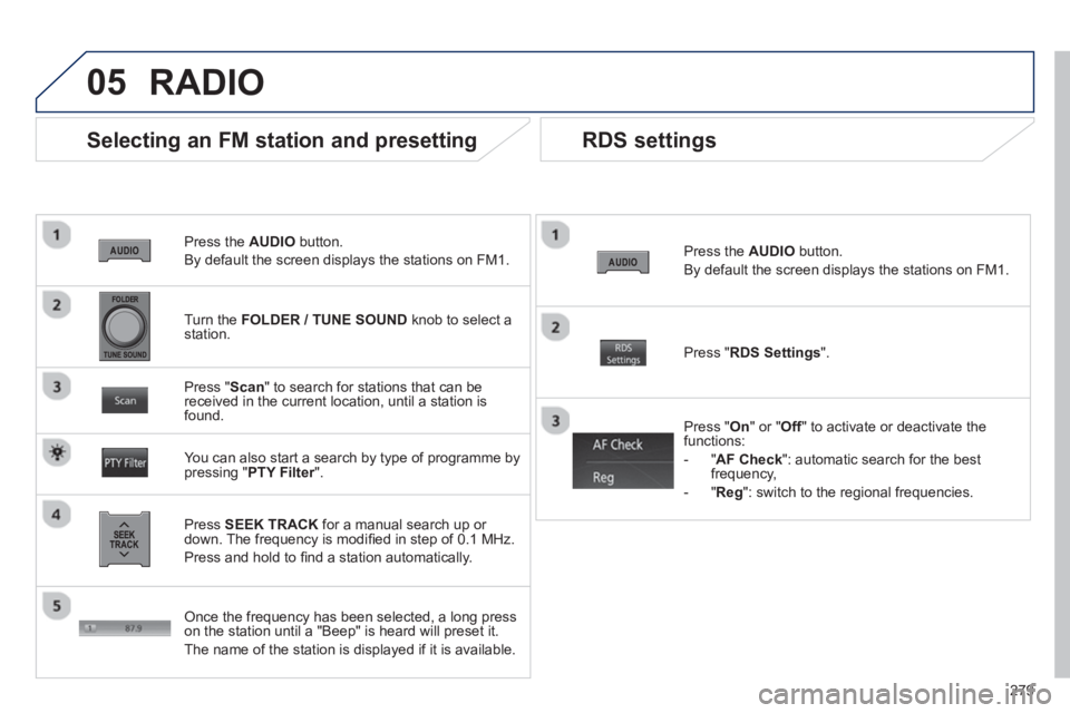 PEUGEOT 4008 2014 Owners Manual 279
05
Press the AUDIO
button.
By default the screen displays the stations on FM1.
Selecting an FM station and presetting
Press SEEK TRACK
for a manual search up or
down. The PEUGEOT 4008 2014 Owners Manual 279
05
Press the AUDIO
button.
By default the screen displays the stations on FM1.
Selecting an FM station and presetting
Press SEEK TRACK
for a manual search up or
down. The