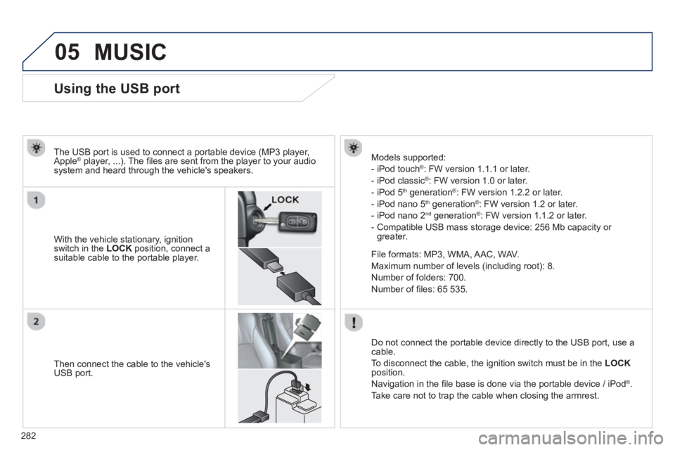 PEUGEOT 4008 2014 Owners Manual 282
05
Using the USB port
With the vehicle stationary, ignition
switch in the LOCK
position, connect a
suitable cable to the portable player. PEUGEOT 4008 2014 Owners Manual 282
05
Using the USB port
With the vehicle stationary, ignition
switch in the LOCK
position, connect a
suitable cable to the portable player.