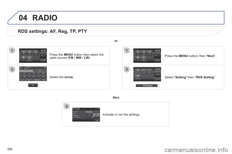 PEUGEOT 4008 2014 Owners Manual 306
04
RDS settings: AF, Reg, TP, PTY
Select the arrow
.
Select " Setting
" then " RDS Setting
".
Press the MENU
button, then " Next
".
RADIO
PEUGEOT 4008 2014 Owners Manual 306
04
RDS settings: AF, Reg, TP, PTY
Select the arrow
.
Select " Setting
" then " RDS Setting
".
Press the MENU
button, then " Next
".
RADIO
