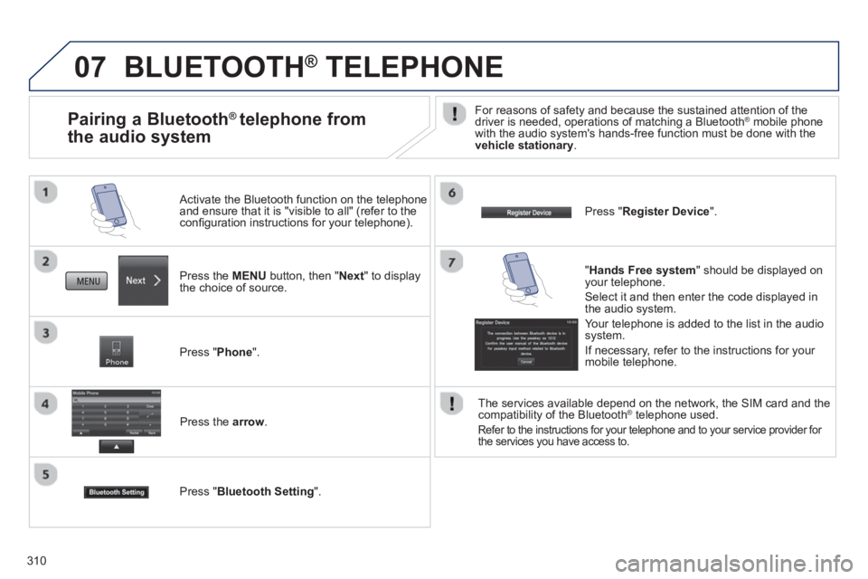 PEUGEOT 4008 2014 Owners Manual 310
07 BLUETOOTH ®
TELEPHONE
Press the MENU
button, then " Next
" to display
the choice of source.
Activate the Bluetooth function on the telephone
and ensure that it is "visible PEUGEOT 4008 2014 Owners Manual 310
07 BLUETOOTH ®
TELEPHONE
Press the MENU
button, then " Next
" to display
the choice of source.
Activate the Bluetooth function on the telephone
and ensure that it is "visible