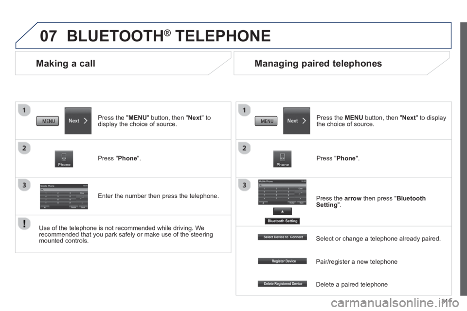 PEUGEOT 4008 2014  Owners Manual 311
07
   
 
 
 
 
Making a call 
 
BLUETOOTH ® 
 TELEPHONE 
 
 
Press the " MENU 
" button, then " Next 
" to 
display the choice of source.  
   
Press " Phone 
".  
   
Enter the number then press