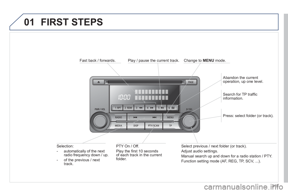 PEUGEOT 4008 2014  Owners Manual 315
01  FIRST STEPS 
 
 
Fast back / forwards.  
   
PTY On / Off. 
  Play the ﬁ rst 10 seconds 
of each track in the current 
folder.      
Selection: 
   
 
-   automatically of the next 
radio fr