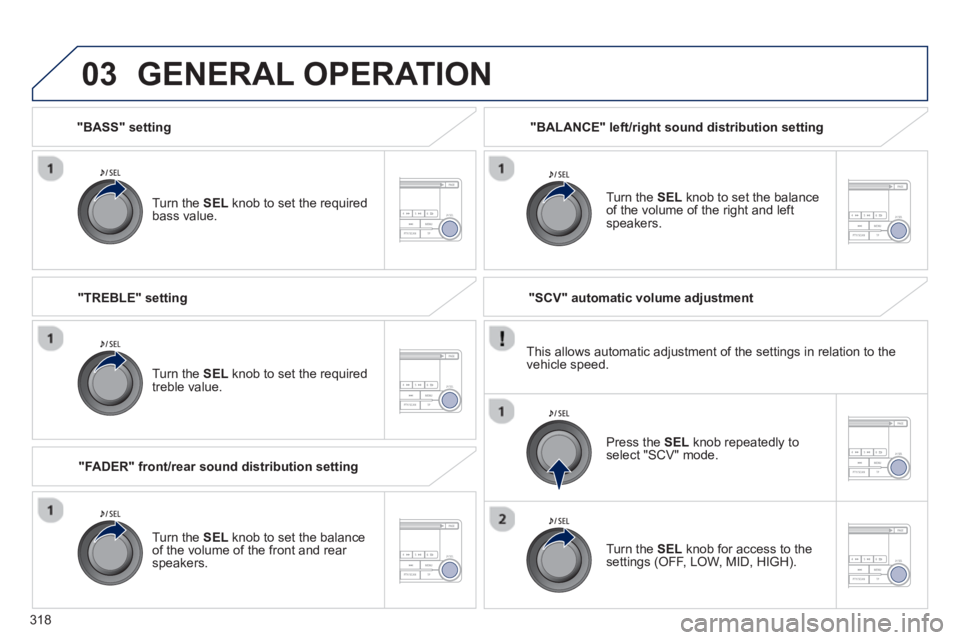 PEUGEOT 4008 2014  Owners Manual 318
03
   
"BASS" setting  
   
Turn the  SEL 
 knob to set the required 
bass value.  
 
GENERAL OPERATION 
 
 
Turn the  SEL 
 knob to set the required 
treble value.  
   
"FADER" front/rear sound 