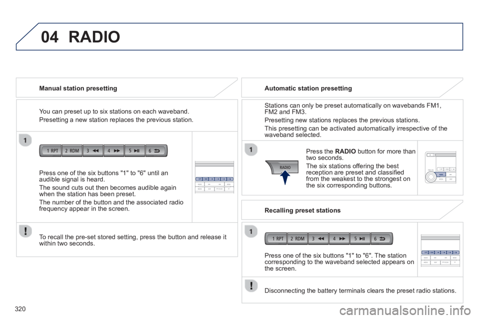 PEUGEOT 4008 2014  Owners Manual 320
04
   
Press one of the six buttons "1" to "6" until an 
audible signal is heard. 
  The sound cuts out then becomes audible again 
when the station has been preset. 
  The number of the button an