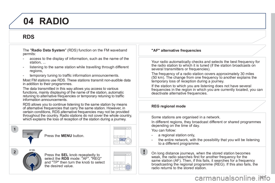 PEUGEOT 4008 2014  Owners Manual 321
04  RADIO 
 
 
The "Radio Data System" (RDS) function on the FM waveband 
permits: 
   
 
-   access to the display of information, such as the name of the 
station, ... 
   
-   listening to the 