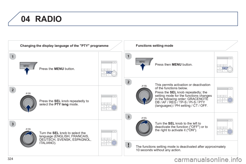 PEUGEOT 4008 2014  Owners Manual 324
04  RADIO 
 
 
Changing the display language of the "PTY" programme     
Functions setting mode  
   
This permits activation or deactivation 
of the functions below. 
  Press the  SEL 
 knob repe