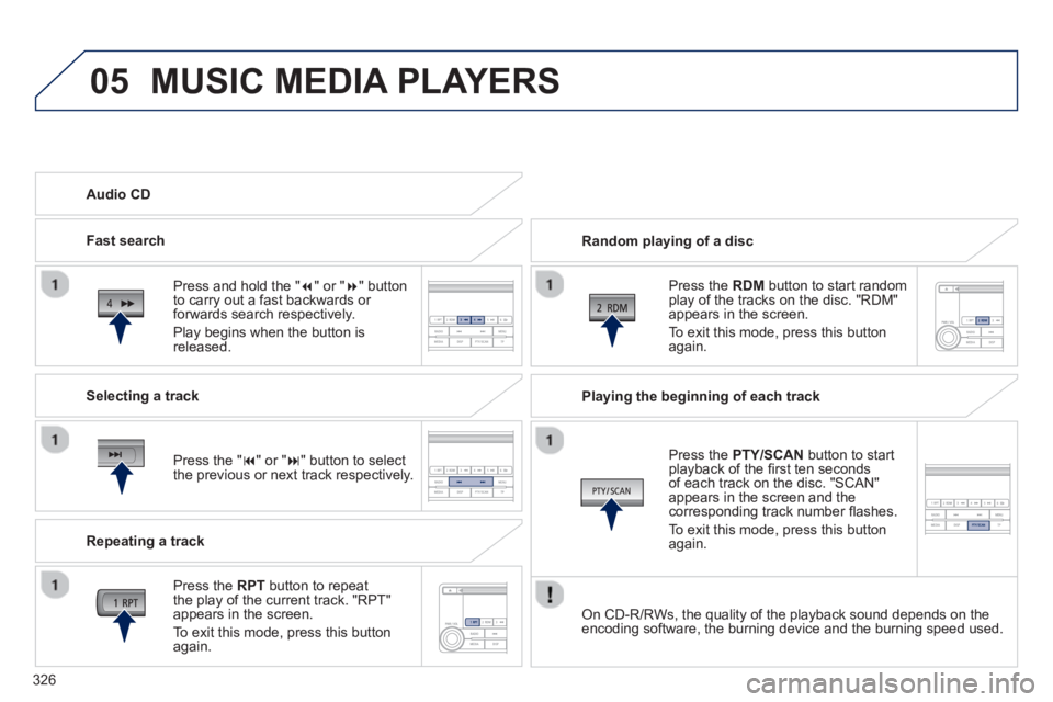 PEUGEOT 4008 2014  Owners Manual 326
05  MUSIC MEDIA PLAYERS 
 
 
Random playing of a disc  
   
Press the  RDM 
 button to start random 
play of the tracks on the disc. "RDM" 
appears in the screen. 
  To exit this mode, press this 