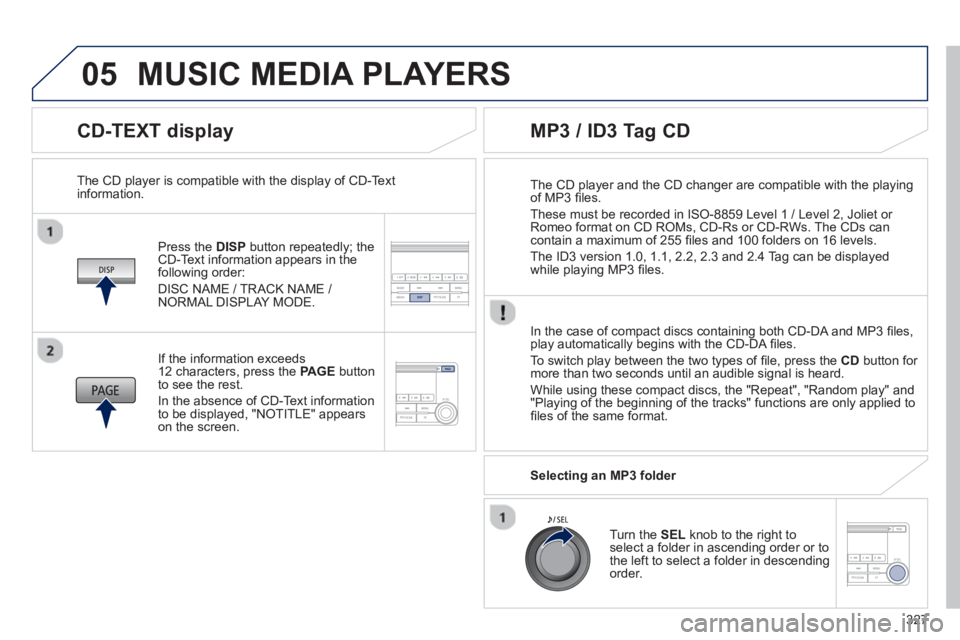 PEUGEOT 4008 2014  Owners Manual 327
05
   
CD-TEXT display 
 
 
Press the  DISP 
 button repeatedly; the 
CD-Text information appears in the 
following order: 
  DISC NAME / TRACK NAME / 
NORMAL DISPLAY MODE.      
The CD player is 