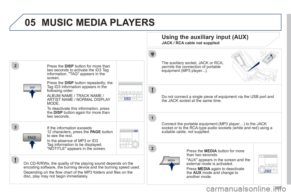 PEUGEOT 4008 2014  Owners Manual 329
05
   
Press the  DISP 
 button for more than 
two seconds to activate the ID3 Tag 
information. "TAG" appears in the 
screen. 
  Press the  DISP 
 button repeatedly; the 
Tag ID3 information appe