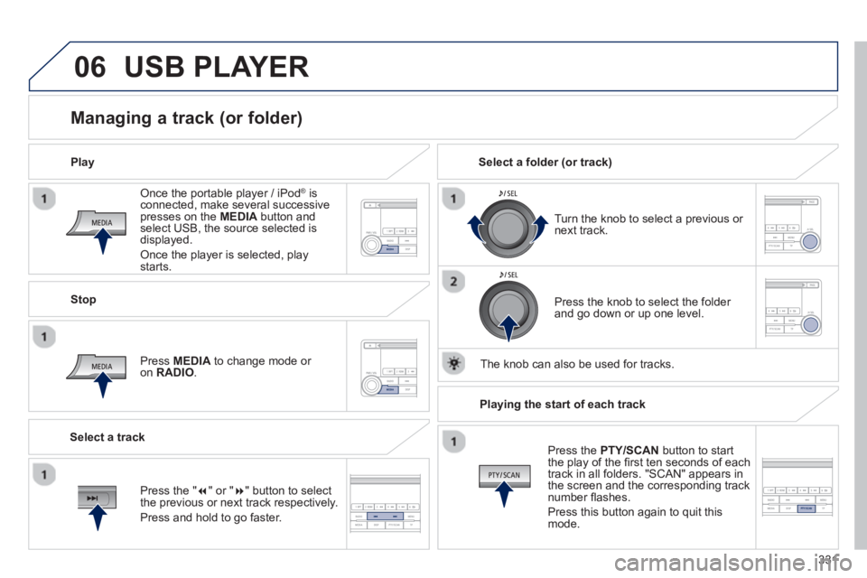 PEUGEOT 4008 2014  Owners Manual 331
06
   
Once the portable player / iPod ® 
 is 
connected, make several successive 
presses on the  MEDIA 
 button and 
select USB, the source selected is 
displayed. 
  Once the player is selecte